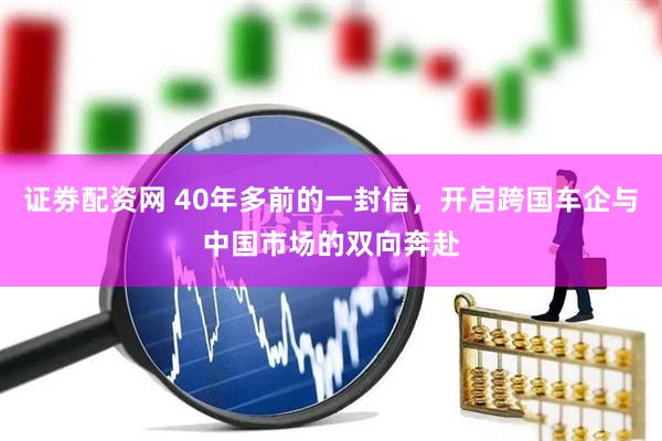 证劵配资网 40年多前的一封信，开启跨国车企与中国市场的双向奔赴