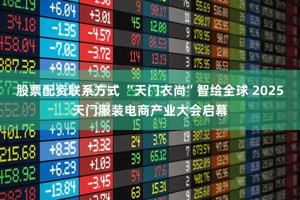 股票配资联系方式 “天门衣尚”智绘全球 2025天门服装电商产业大会启幕