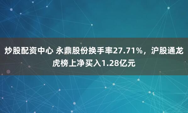 炒股配资中心 永鼎股份换手率27.71%，沪股通龙虎榜上净买入1.28亿元