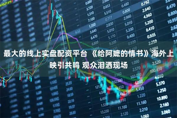 最大的线上实盘配资平台 《给阿嬷的情书》海外上映引共鸣 观众泪洒现场