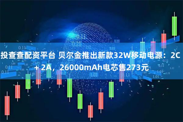 投查查配资平台 贝尔金推出新款32W移动电源：2C + 2A，26000mAh电芯售273元