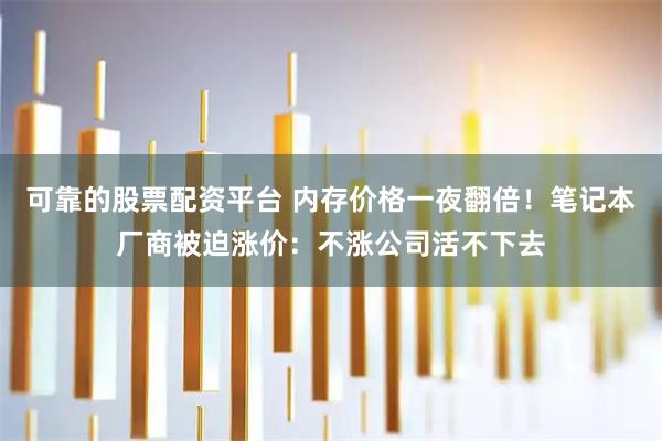 可靠的股票配资平台 内存价格一夜翻倍！笔记本厂商被迫涨价：不涨公司活不下去
